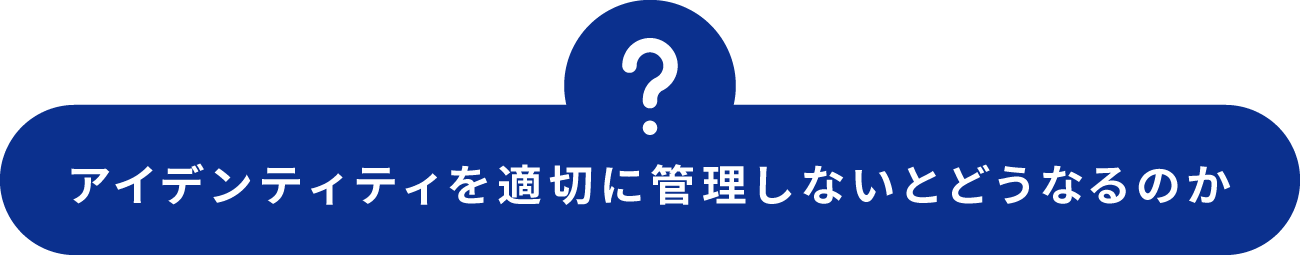 アイデンティティを適切に管理しないとどうなるのか