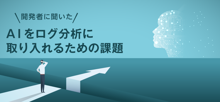 【開発者に聞いた】AIをログ分析に取り入れるための課題