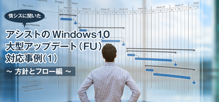 【情シスに聞いた】アシストのWindows 10大型アップデート（FU）対応事例（１) ～方針とフロー編～