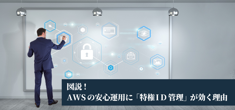 図説！AWSの安心運用に「特権ID管理」が効く理由