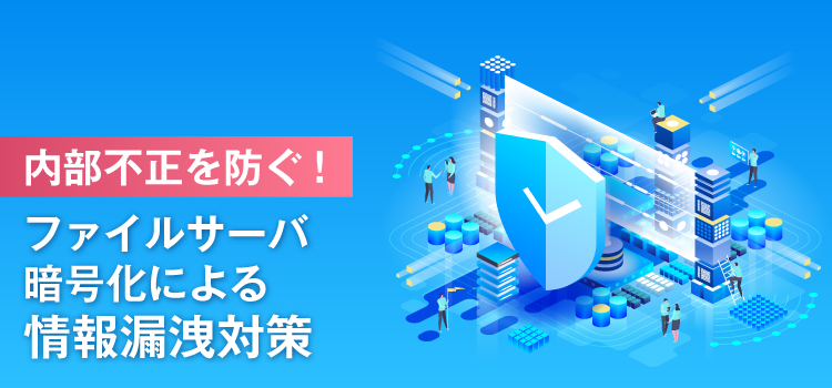 内部不正を防ぐ！ファイルサーバ暗号化による情報漏洩対策