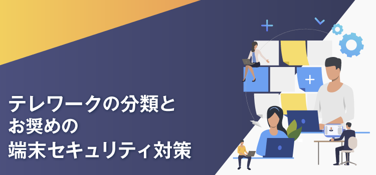 テレワークの分類とお奨めの端末セキュリティ対策