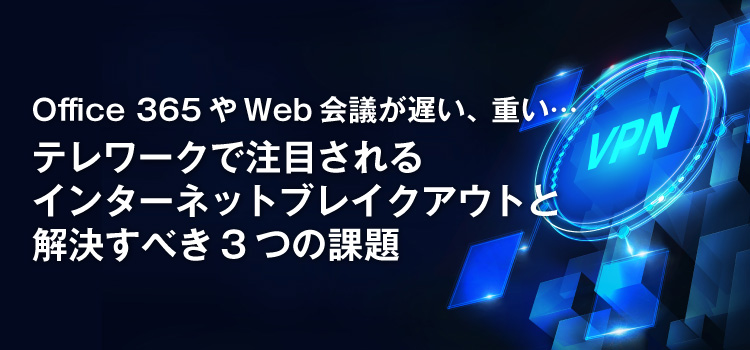 Office 365やWeb会議が遅い、重い…テレワークで注目されるインターネットブレイクアウトと解決すべき3つの課題