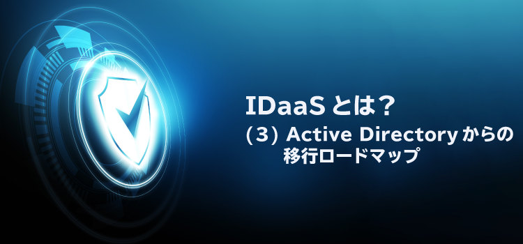 IDaaSとは？（3）Active Directoryからの移行ロードマップ