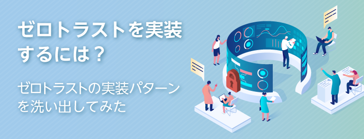 ゼロトラストを実装するには？ゼロトラストの実装パターンを洗い出してみた