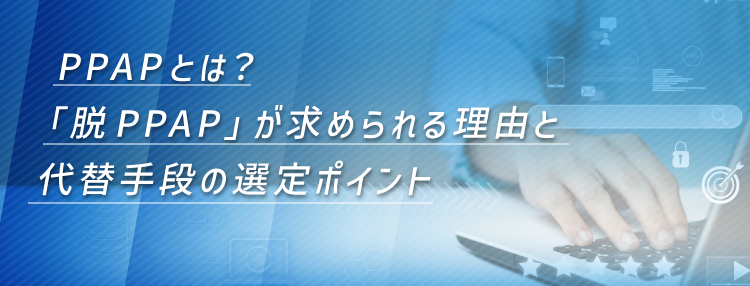 PPAPとは？「脱PPAP」が求められる理由と代替手段の選定ポイント