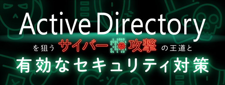 Active Directoryを狙うサイバー攻撃の王道と有効なセキュリティ対策