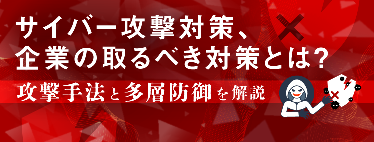 サイバー攻撃対策、企業の取るべき対策とは？攻撃手法と多層防御を解説