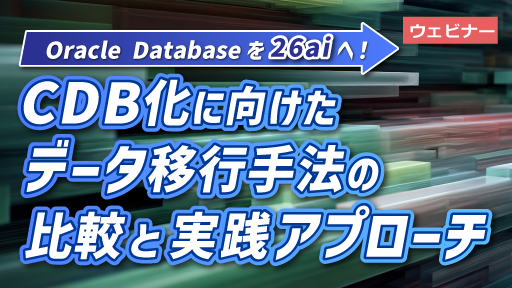 Oracle Databaseを26aiへ！CDB化に向けたデータ移行手法の比較と実践アプローチ