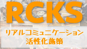 RCKS(リアルコミュニケーション活性化施策)開催！